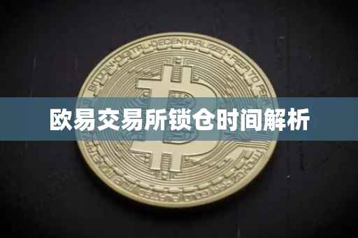 欧易交易所锁仓时间解析