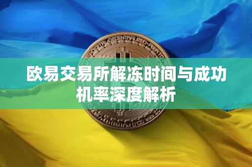 欧易交易所解冻时间与成功机率深度解析