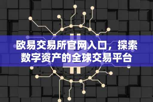欧易交易所官网入口，探索数字资产的全球交易平台