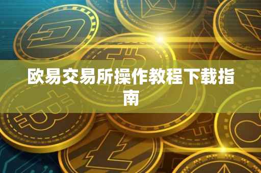 欧易交易所操作教程下载指南