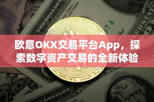 欧意OKX交易平台App，探索数字资产交易的全新体验