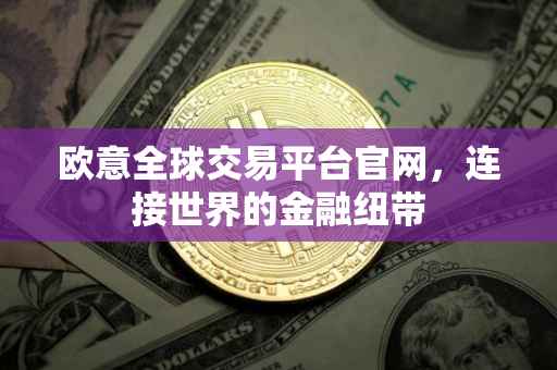 欧意全球交易平台官网，连接世界的金融纽带