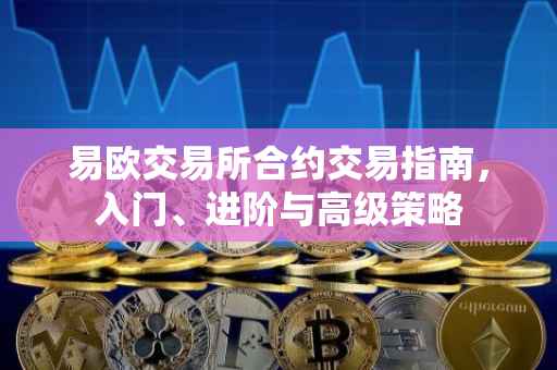 易欧交易所合约交易指南，入门、进阶与高级策略