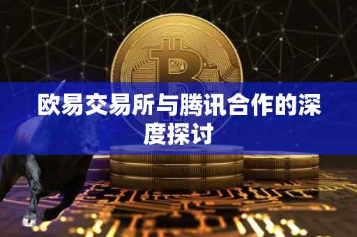欧易交易所与腾讯合作的深度探讨