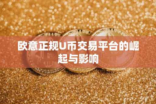 欧意正规U币交易平台的崛起与影响
