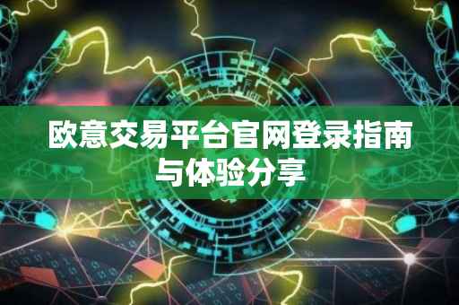欧意交易平台官网登录指南与体验分享