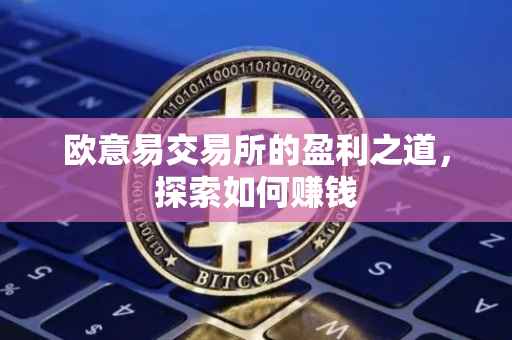 欧意易交易所的盈利之道，探索如何赚钱