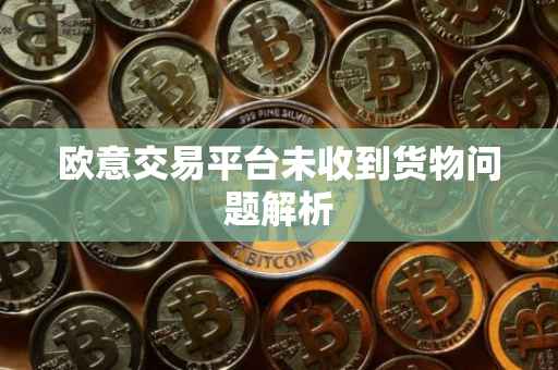 欧意交易平台未收到货物问题解析
