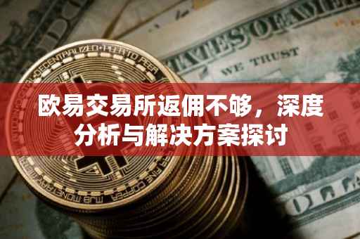 欧易交易所返佣不够，深度分析与解决方案探讨
