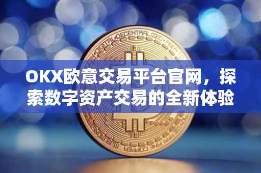 OKX欧意交易平台官网，探索数字资产交易的全新体验