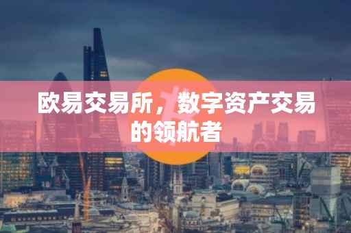 欧易交易所，数字资产交易的领航者