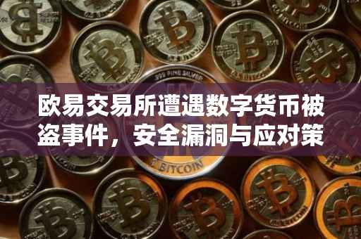欧易交易所遭遇数字货币被盗事件，安全漏洞与应对策略