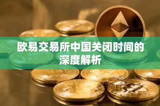 欧易交易所中国关闭时间的深度解析