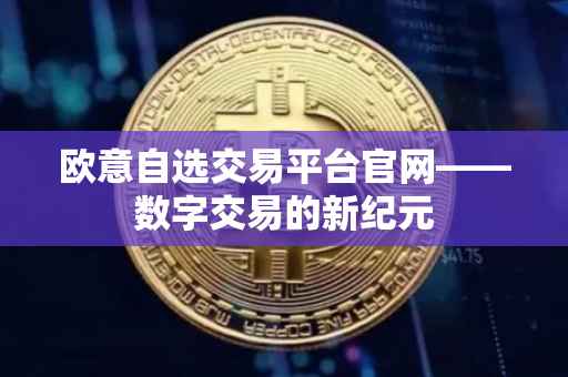 欧意自选交易平台官网——数字交易的新纪元