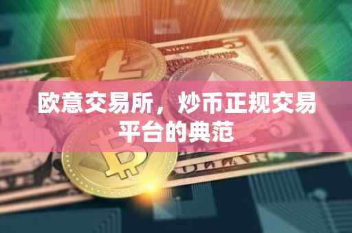 欧意交易所，炒币正规交易平台的典范