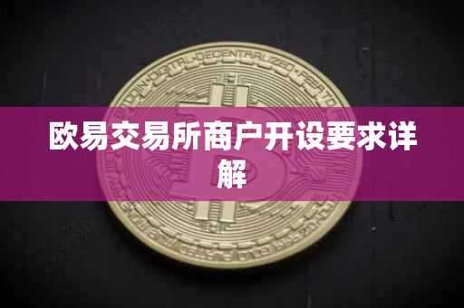 欧易交易所商户开设要求详解