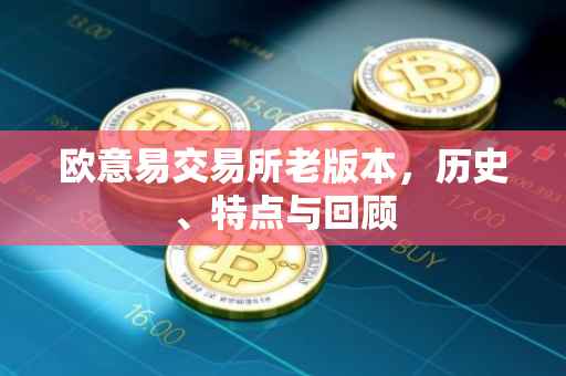 欧意易交易所老版本，历史、特点与回顾