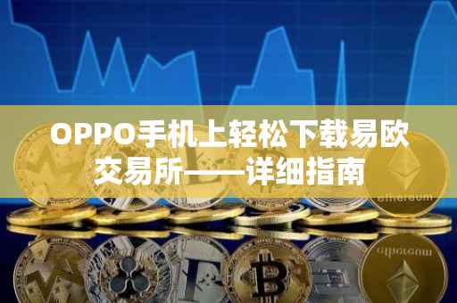 OPPO手机上轻松下载易欧交易所——详细指南