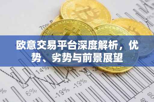 欧意交易平台深度解析，优势、劣势与前景展望