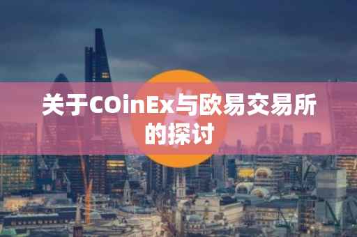 关于COinEx与欧易交易所的探讨