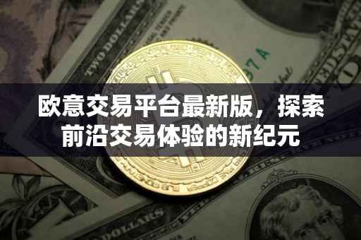 欧意交易平台最新版，探索前沿交易体验的新纪元