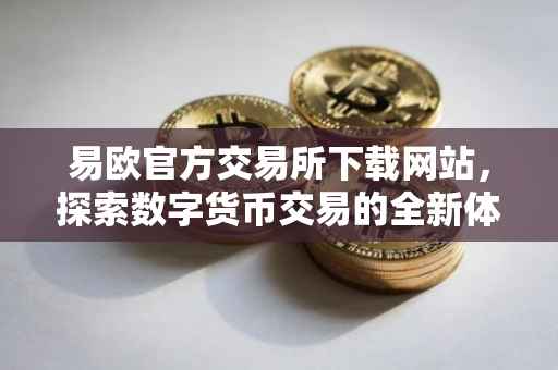 易欧官方交易所下载网站，探索数字货币交易的全新体验