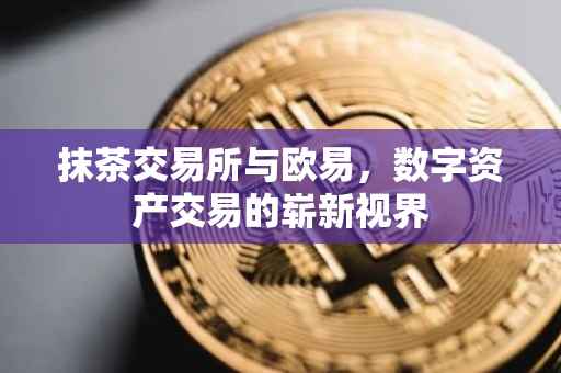 抹茶交易所与欧易，数字资产交易的崭新视界