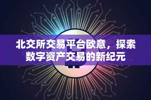 北交所交易平台欧意，探索数字资产交易的新纪元
