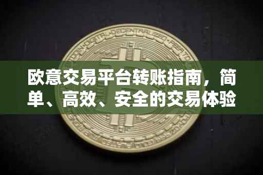 欧意交易平台转账指南，简单、高效、安全的交易体验