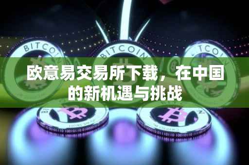欧意易交易所下载，在中国的新机遇与挑战