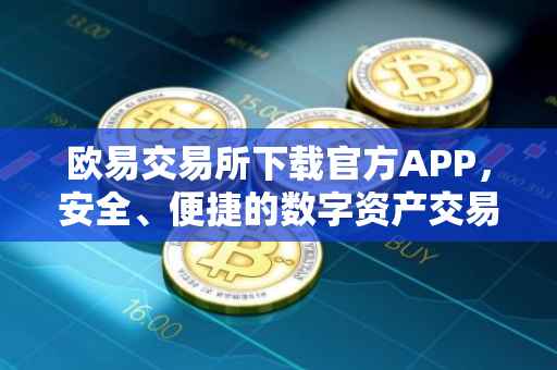欧易交易所下载官方APP，安全、便捷的数字资产交易体验