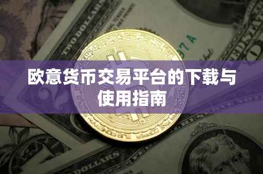 欧意货币交易平台的下载与使用指南
