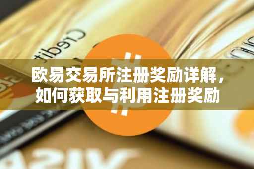 欧易交易所注册奖励详解，如何获取与利用注册奖励