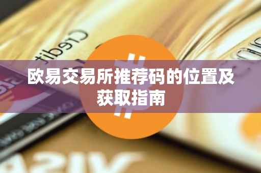 欧易交易所推荐码的位置及获取指南