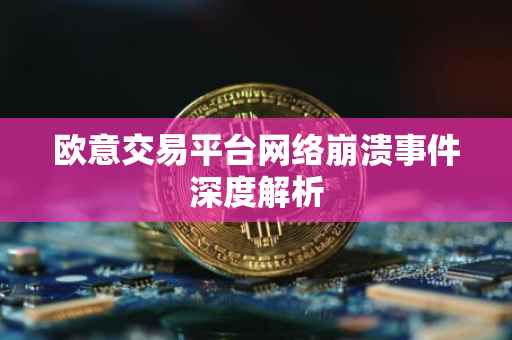 欧意交易平台网络崩溃事件深度解析