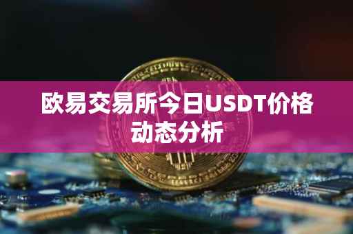 欧易交易所今日USDT价格动态分析