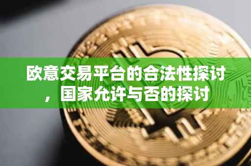 欧意交易平台的合法性探讨，国家允许与否的探讨
