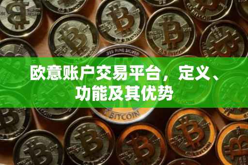欧意账户交易平台，定义、功能及其优势