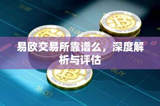 易欧交易所靠谱么，深度解析与评估