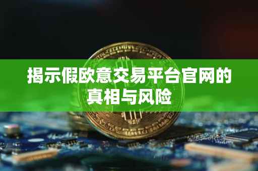 揭示假欧意交易平台官网的真相与风险