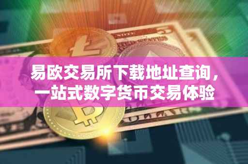 易欧交易所下载地址查询，一站式数字货币交易体验