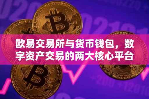 欧易交易所与货币钱包，数字资产交易的两大核心平台