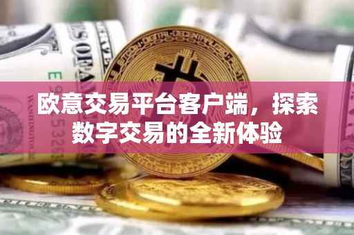 欧意交易平台客户端，探索数字交易的全新体验