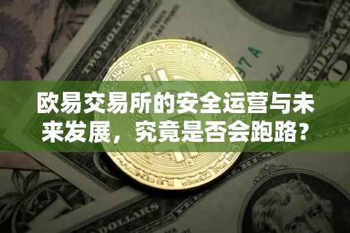 欧易交易所的安全运营与未来发展，究竟是否会跑路？