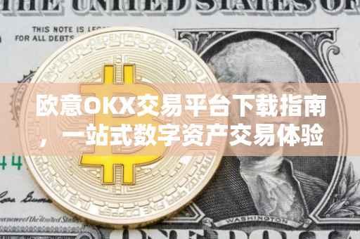 欧意OKX交易平台下载指南，一站式数字资产交易体验