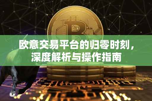 欧意交易平台的归零时刻，深度解析与操作指南