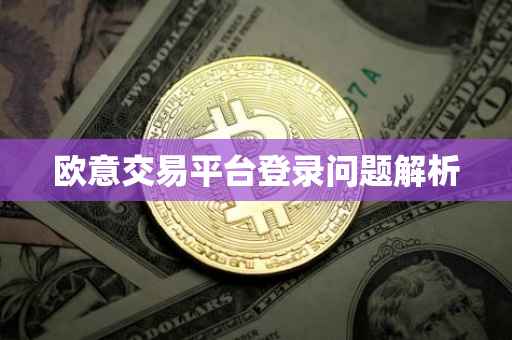 欧意交易平台登录问题解析