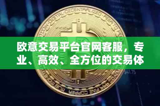 欧意交易平台官网客服，专业、高效、全方位的交易体验保障