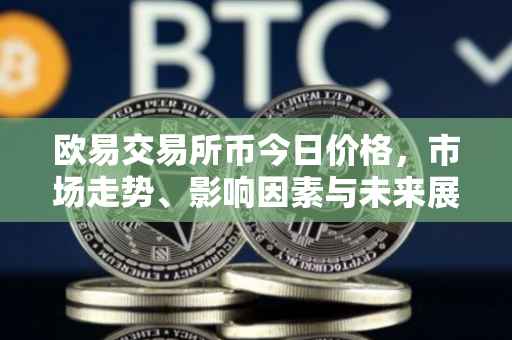 欧易交易所币今日价格，市场走势、影响因素与未来展望