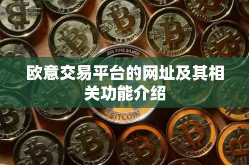欧意交易平台的网址及其相关功能介绍